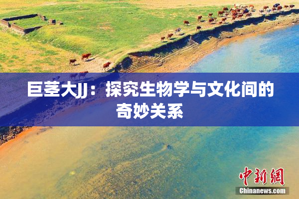 巨茎大JJ：探究生物学与文化间的奇妙关系