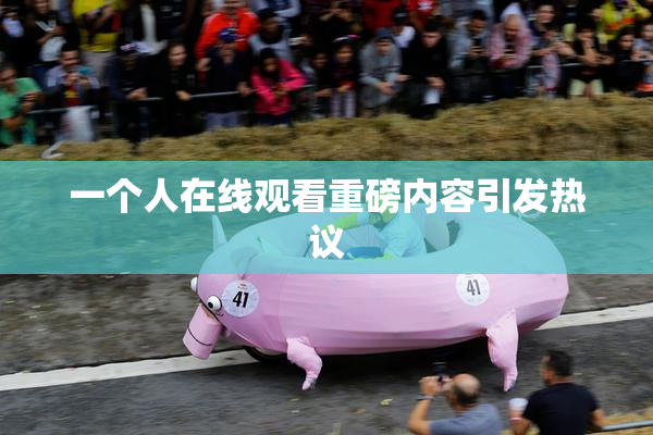一个人在线观看重磅内容引发热议