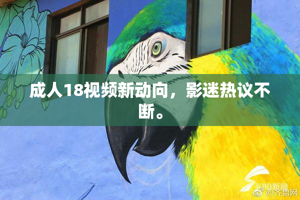 成人18视频新动向，影迷热议不断。