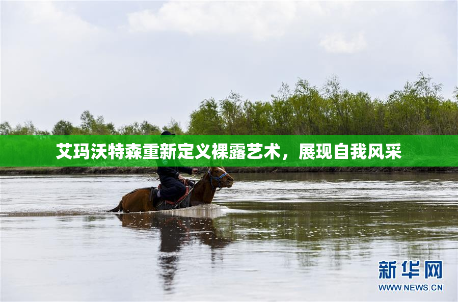 艾玛沃特森重新定义裸露艺术，展现自我风采