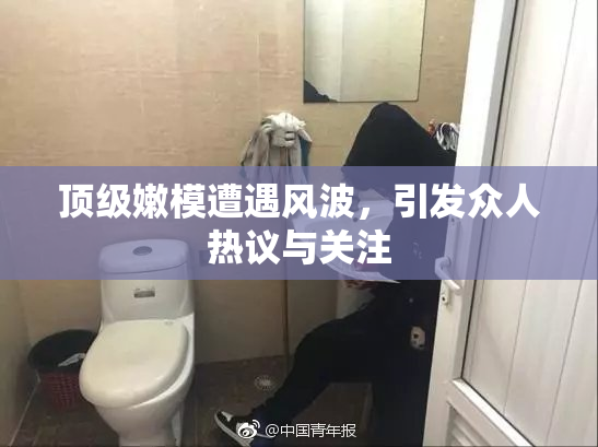 顶级嫩模遭遇风波，引发众人热议与关注