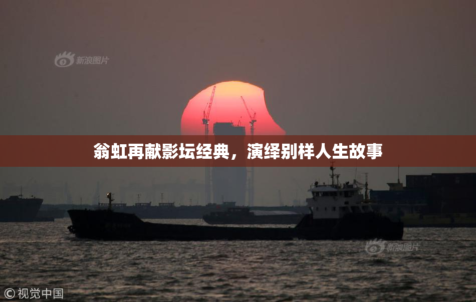 翁虹再献影坛经典，演绎别样人生故事