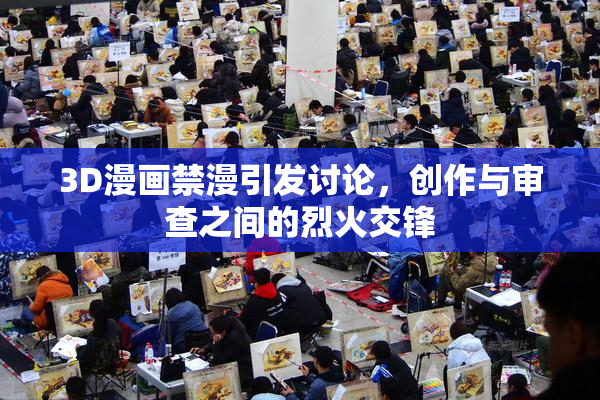 3D漫画禁漫引发讨论，创作与审查之间的烈火交锋