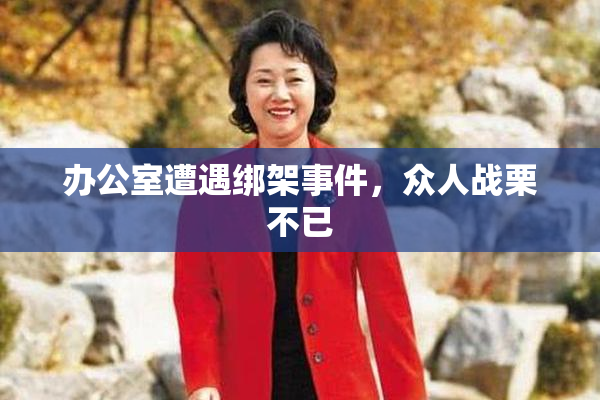 办公室遭遇绑架事件，众人战栗不已