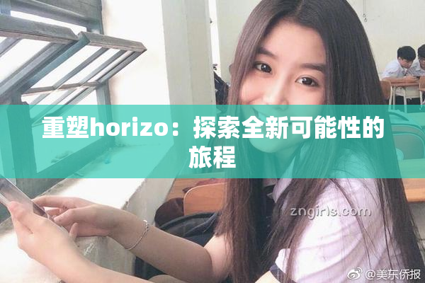 重塑horizo：探索全新可能性的旅程