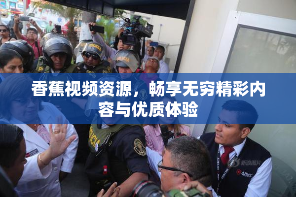 香蕉视频资源，畅享无穷精彩内容与优质体验