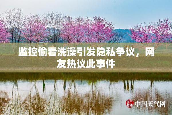 监控偷看洗澡引发隐私争议，网友热议此事件