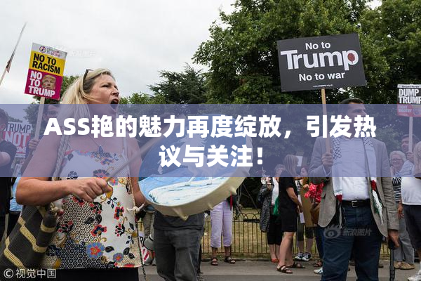 ASS艳的魅力再度绽放，引发热议与关注！