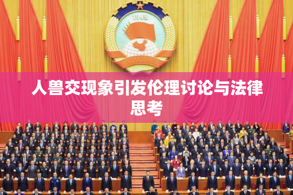 人兽交现象引发伦理讨论与法律思考