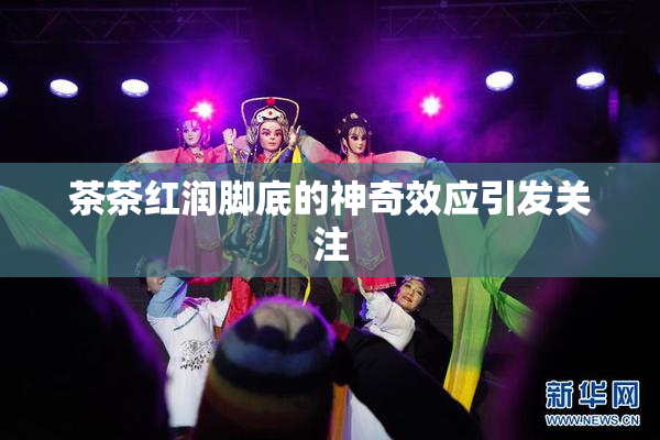 茶茶红润脚底的神奇效应引发关注