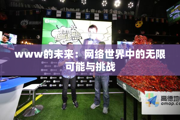 www的未来：网络世界中的无限可能与挑战