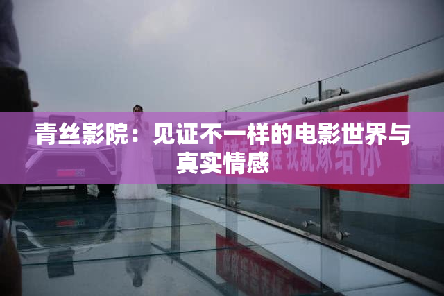 青丝影院：见证不一样的电影世界与真实情感