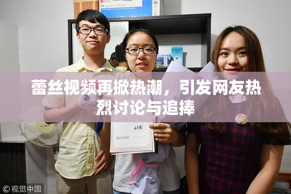 蕾丝视频再掀热潮，引发网友热烈讨论与追捧