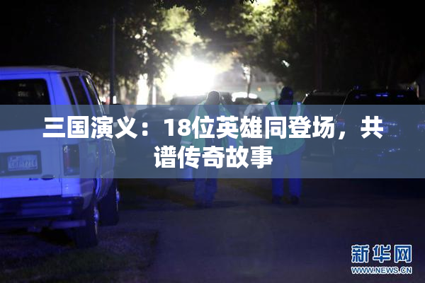 三国演义：18位英雄同登场，共谱传奇故事