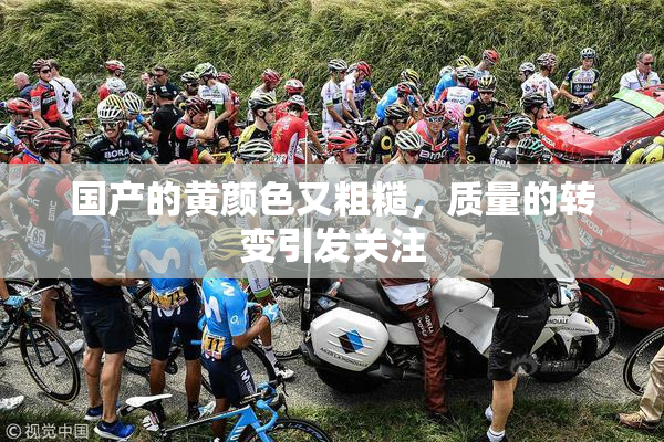 国产的黄颜色又粗糙，质量的转变引发关注