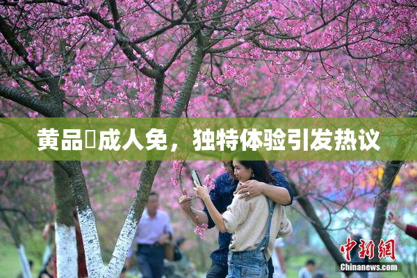黄品匯成人免，独特体验引发热议