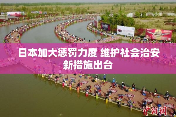 日本加大惩罚力度 维护社会治安新措施出台
