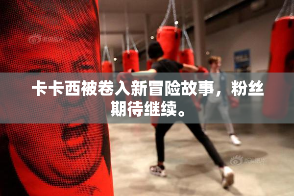 卡卡西被卷入新冒险故事，粉丝期待继续。