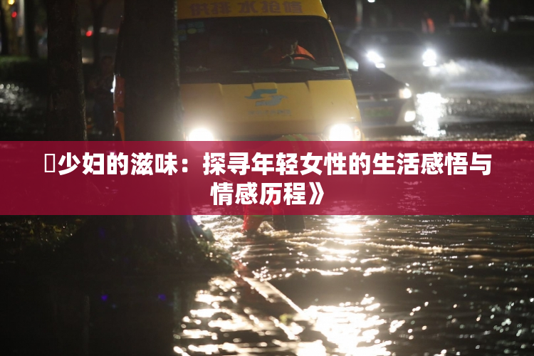 巜少妇的滋味：探寻年轻女性的生活感悟与情感历程》