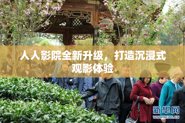 人人影院全新升级，打造沉浸式观影体验