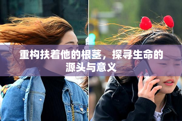 重构扶着他的根茎，探寻生命的源头与意义