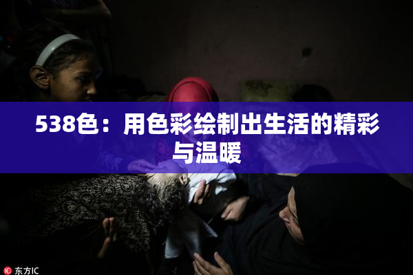 538色：用色彩绘制出生活的精彩与温暖