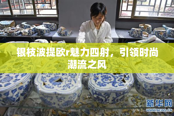 银枝波提欧r魅力四射，引领时尚潮流之风