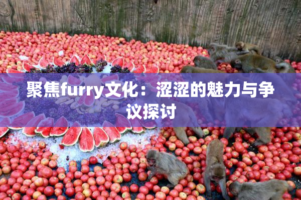 聚焦furry文化：涩涩的魅力与争议探讨