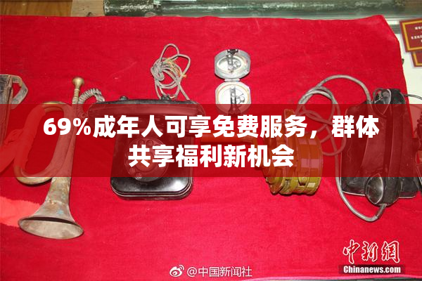 69%成年人可享免费服务，群体共享福利新机会
