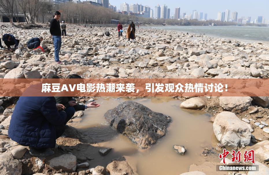 麻豆AV电影热潮来袭，引发观众热情讨论！