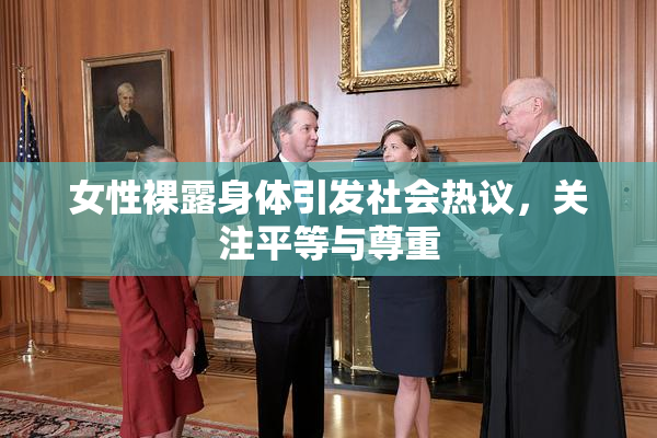 女性裸露身体引发社会热议，关注平等与尊重