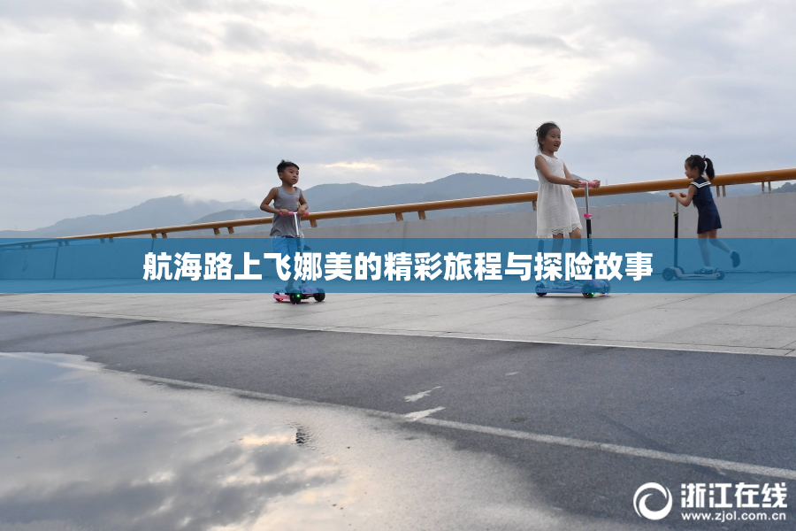 航海路上飞娜美的精彩旅程与探险故事