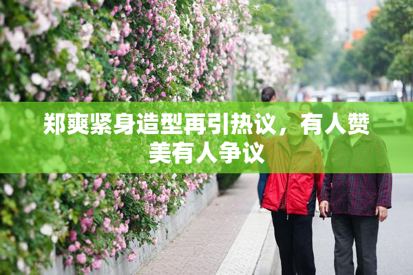 郑爽紧身造型再引热议，有人赞美有人争议