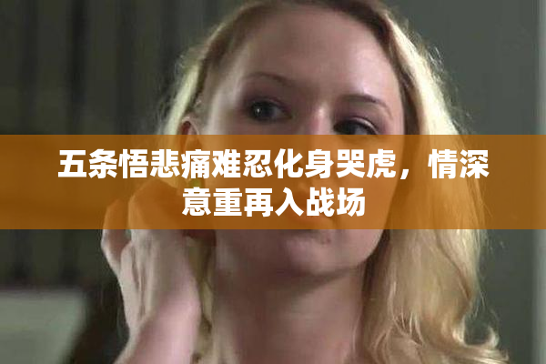 五条悟悲痛难忍化身哭虎，情深意重再入战场