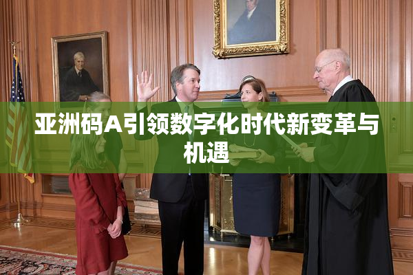 亚洲码A引领数字化时代新变革与机遇