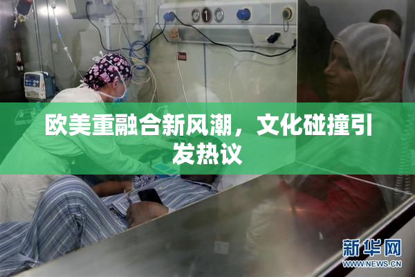 欧美重融合新风潮，文化碰撞引发热议