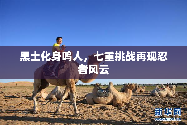 黑土化身鸣人，七重挑战再现忍者风云