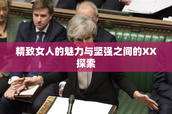 精致女人的魅力与坚强之间的XX探索