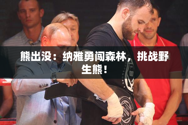 熊出没：纳雅勇闯森林，挑战野生熊！