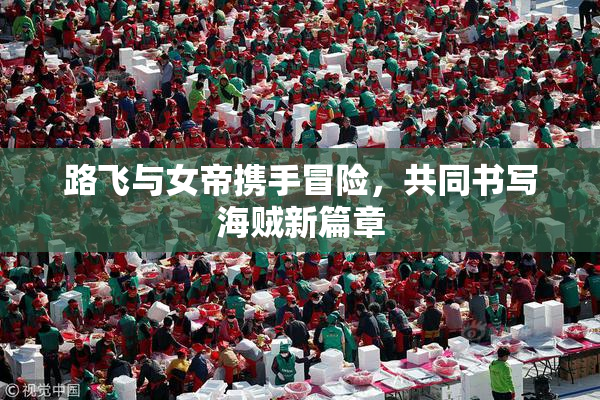 路飞与女帝携手冒险，共同书写海贼新篇章