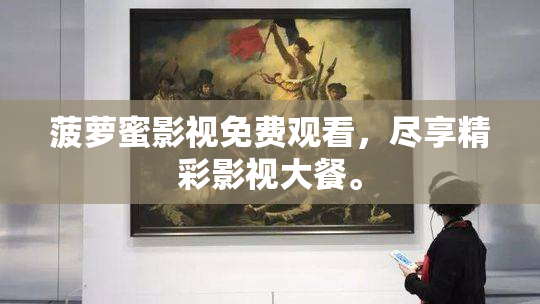 菠萝蜜影视免费观看，尽享精彩影视大餐。