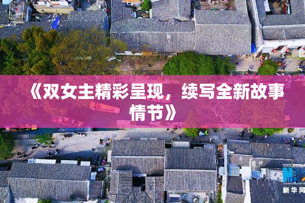 《双女主精彩呈现，续写全新故事情节》