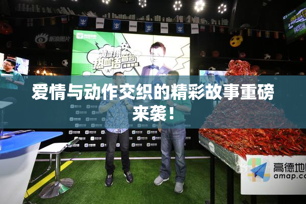 爱情与动作交织的精彩故事重磅来袭！