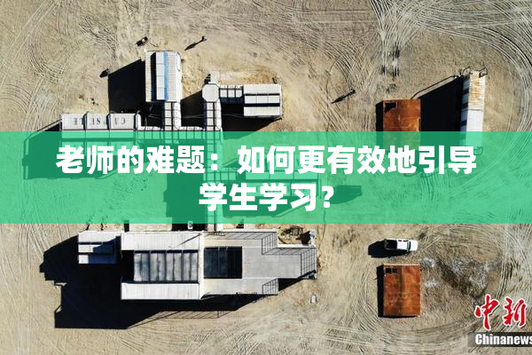 老师的难题：如何更有效地引导学生学习？