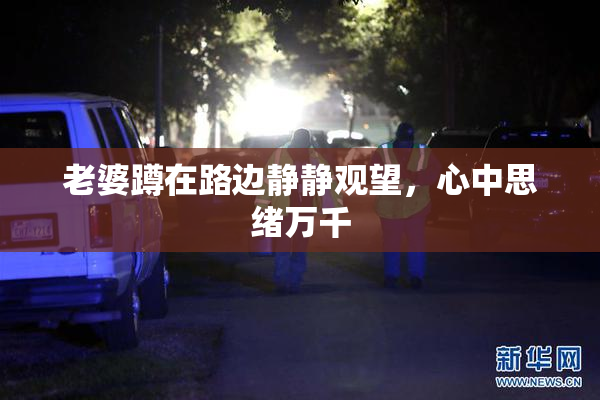老婆蹲在路边静静观望，心中思绪万千