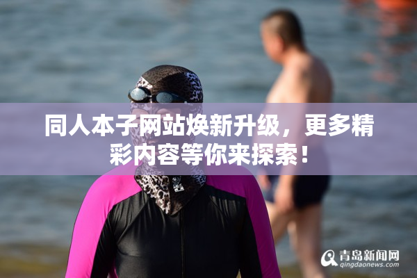 同人本子网站焕新升级，更多精彩内容等你来探索！