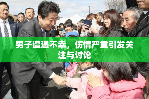 男子遭遇不幸，伤情严重引发关注与讨论