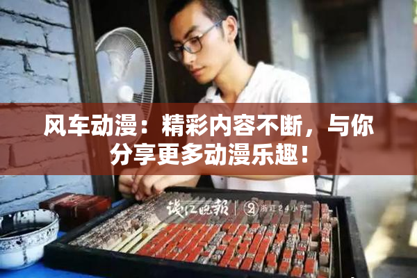 风车动漫：精彩内容不断，与你分享更多动漫乐趣！