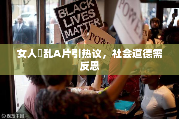 女人婬乱A片引热议，社会道德需反思