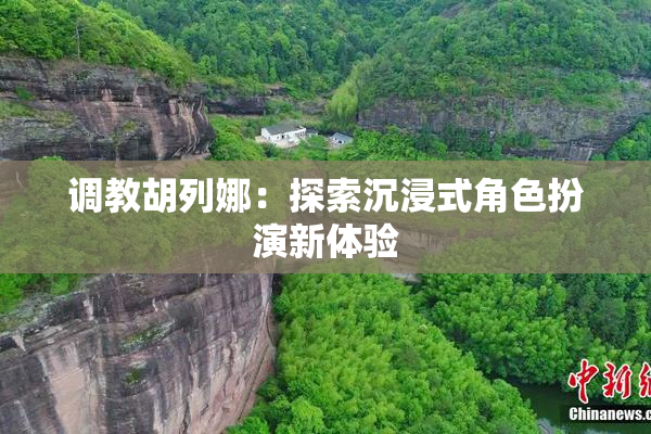 调教胡列娜：探索沉浸式角色扮演新体验